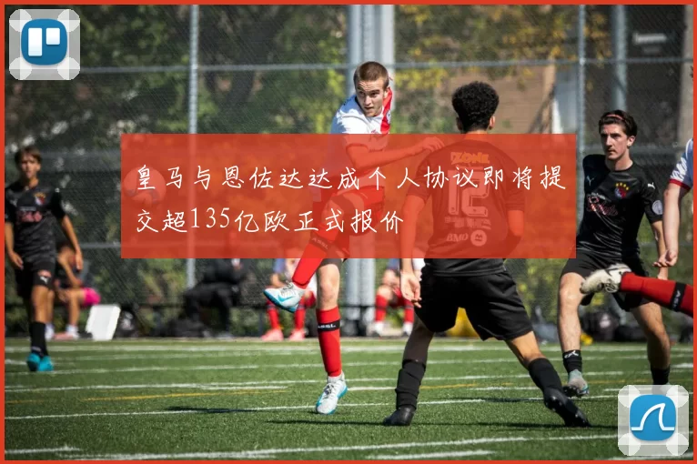 皇马与恩佐达达成个人协议即将提交超135亿欧正式报价